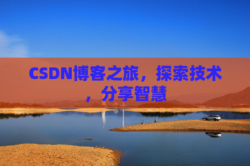CSDN博客之旅,探索技术,分享智慧 CSDN博客之旅,探索技术,分享智慧